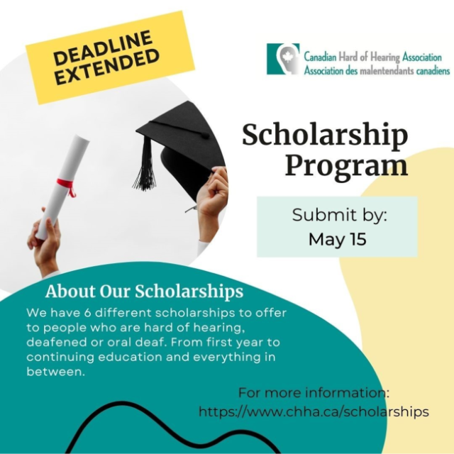 Deadline extended
Canadian hard of Hearing Association - Association des malentendants canadiens
Scholarship Program
Submit by: May 15
About Our scholarships
We have 6 different scholarships to offter to people who are hard of hearing, deafened or oral deaf. From first year to continuing education and everything in between. For more information: https://www.chha.ca/scholarships